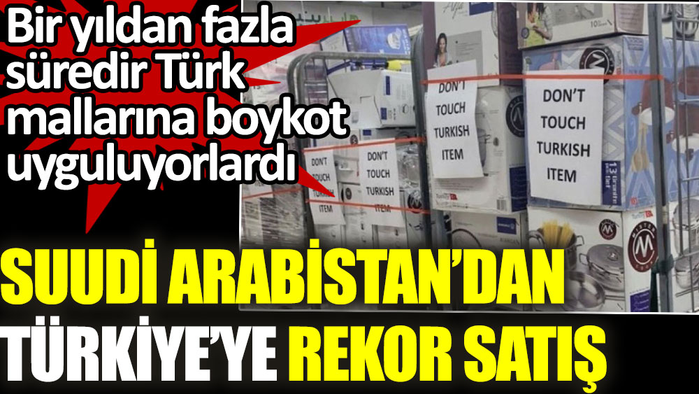 Türk mallarına boykot uygulayan Suudi Arabistan, Türkiye'ye satış rekoru kırdı
