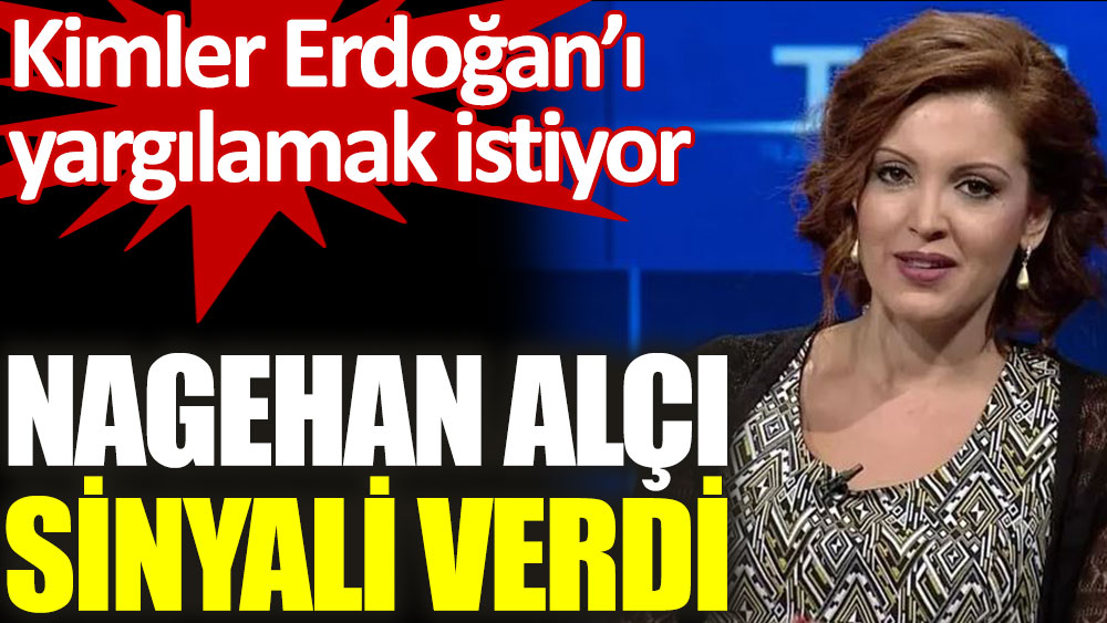 Nagehan Alçı sinyali verdi. Kimler Erdoğan'ı yargılamak istiyor