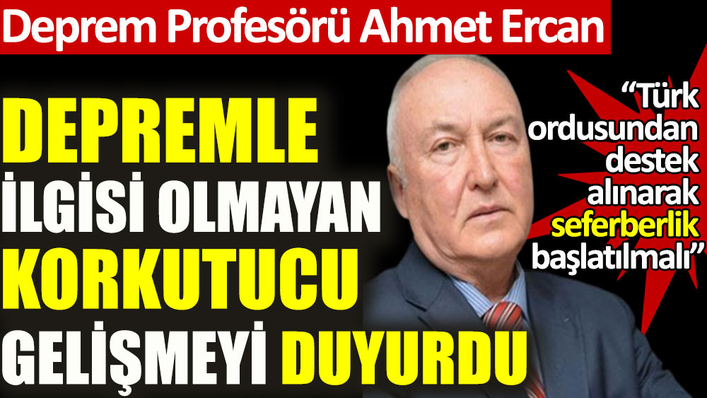 Tehlike kapıya dayandı. Profesör Ahmet Ercan: Türk ordusundan destek alınarak seferberlik başlatılmalı