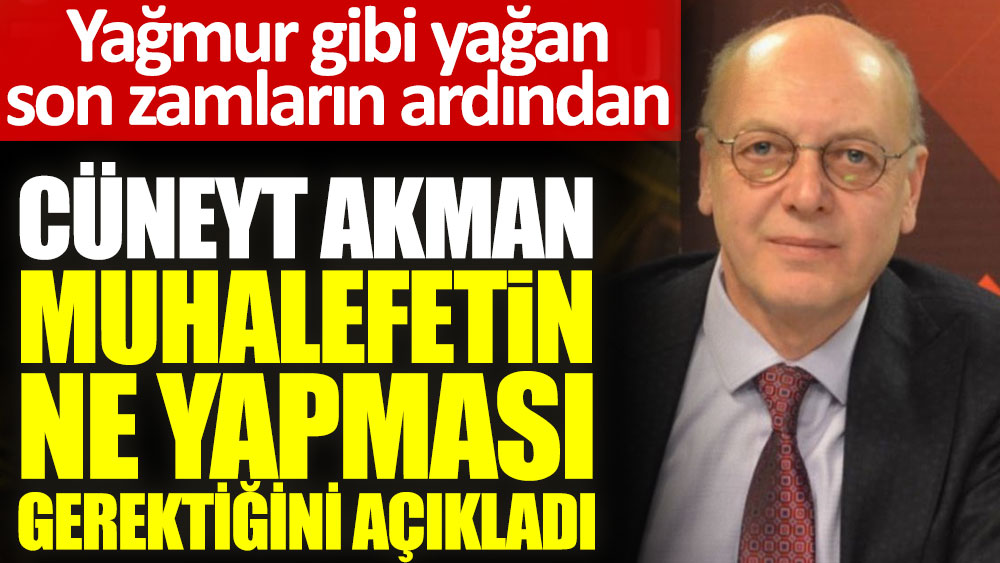 Yağmur gibi yağan son zamların ardından ünlü ekonomist Cüneyt Akman muhalefetin ne yapması gerektiğini açıkladı
