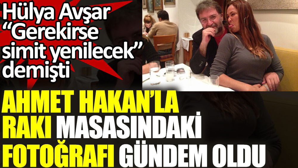 ''Gerekirse simit yenilecek'' diyen Hülya Avşar'ın Ahmet Hakan'la rakı masasındaki fotoğrafı gündem oldu