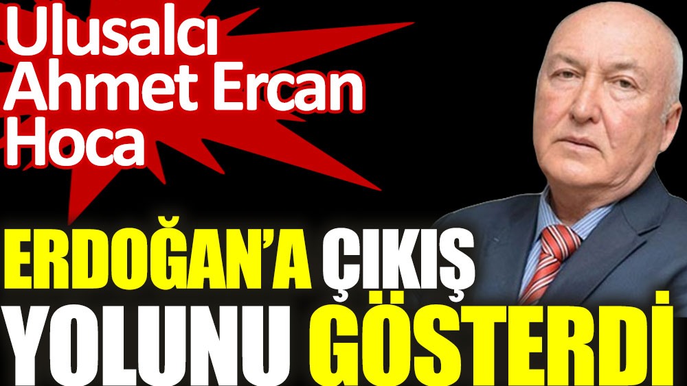 Ulusalcı Ahmet Ercan Hoca Erdoğan'a çıkış yolunu gösterdi