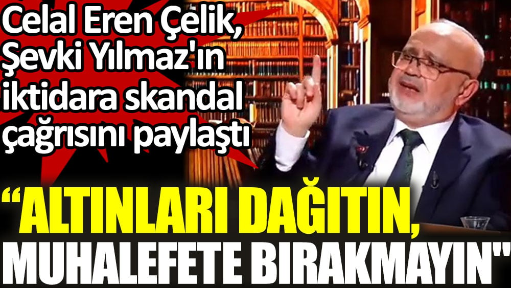 “Altınları dağıtın, muhalefete bırakmayın'' Celal Eren Çelik, Şevki Yılmaz'ın iktidara skandal çağrısını paylaştı