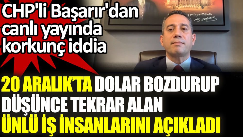 CHP'li Ali Mahir Başarır'dan canlı yayında korkunç iddia. 20 Aralık'ta dolar bozdurup düşünce tekrar alan iş insanlarını açıkladı