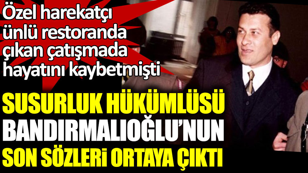 Susurluk hükümlüsü Ziya Bandırmalıoğlu'nun son sözleri ortaya çıktı. Özel harekatçı ünlü restoranda çıkan çatışmada hayatını kaybetmişti