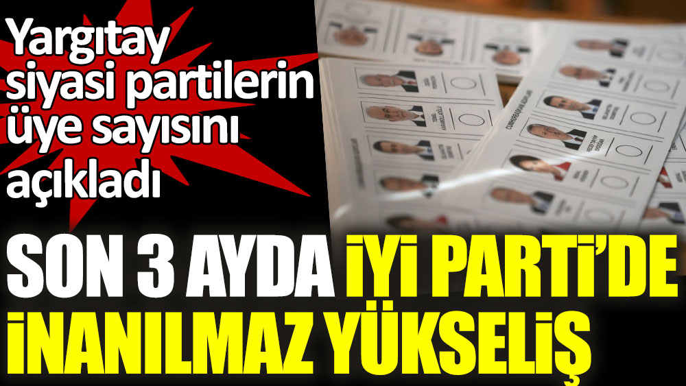 Son 3 ayda İYİ Parti'de inanılmaz yükseliş! Yargıtay siyasi partilerin üye sayısını açıkladı