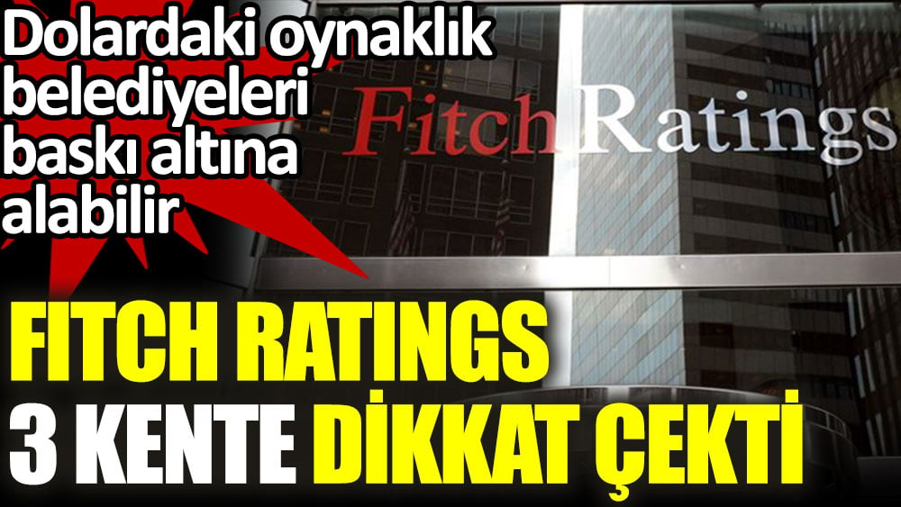 Fitch Ratings'ten 3 kent için dikkat çeken uyarı! Dolardaki oynaklık kötü etkileyebilir