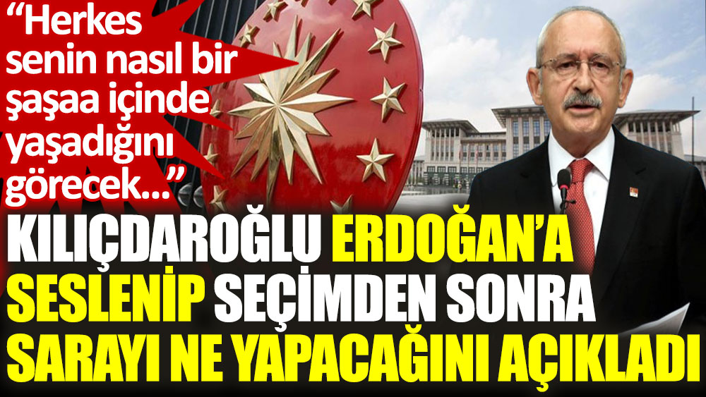 Kılıçdaroğlu seçimden sonra Sarayı ne yapacağını açıkladı: Herkes senin nasıl bir şaşaa içinde yaşadığını görecek