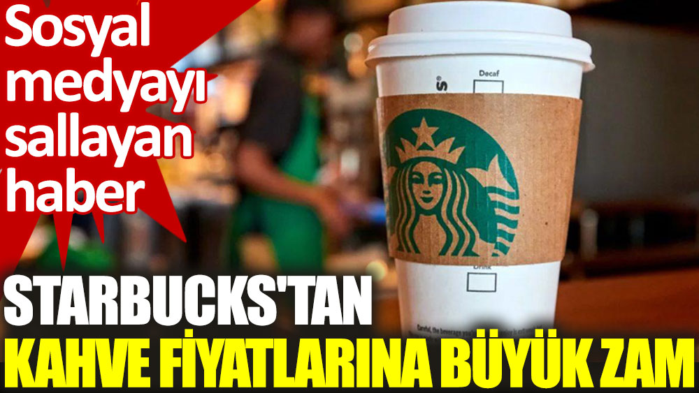 Starbucks'ta kahve fiyatlarına büyük zam