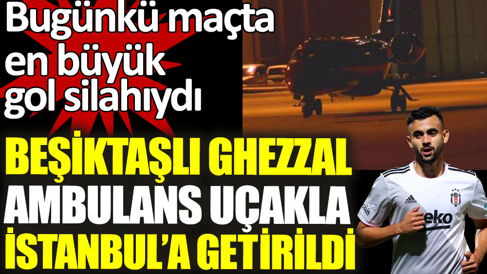 Beşiktaşlı Ghezzal ambulans uçakla İstanbul'a getirildi
