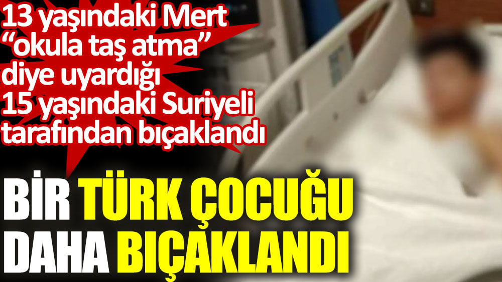 13 yaşındaki Türk çocuğu okula taş atma diye uyardığı 15 yaşındaki Suriyeli tarafından bıçaklandı