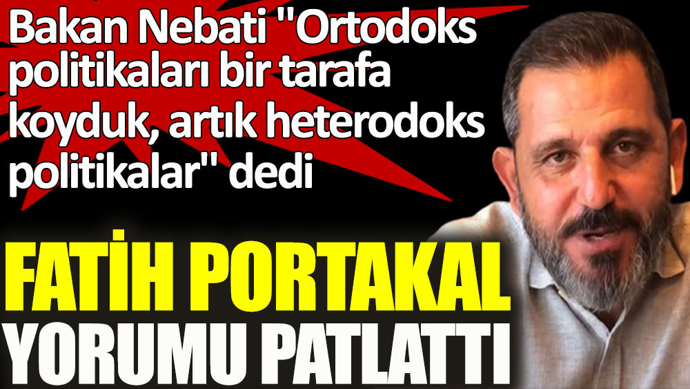 Bakan Nebati ''Ortodoks politikaları bir tarafa koyduk, artık heterodoks politikalar'' dedi, Fatih Portakal yorumu patlattı