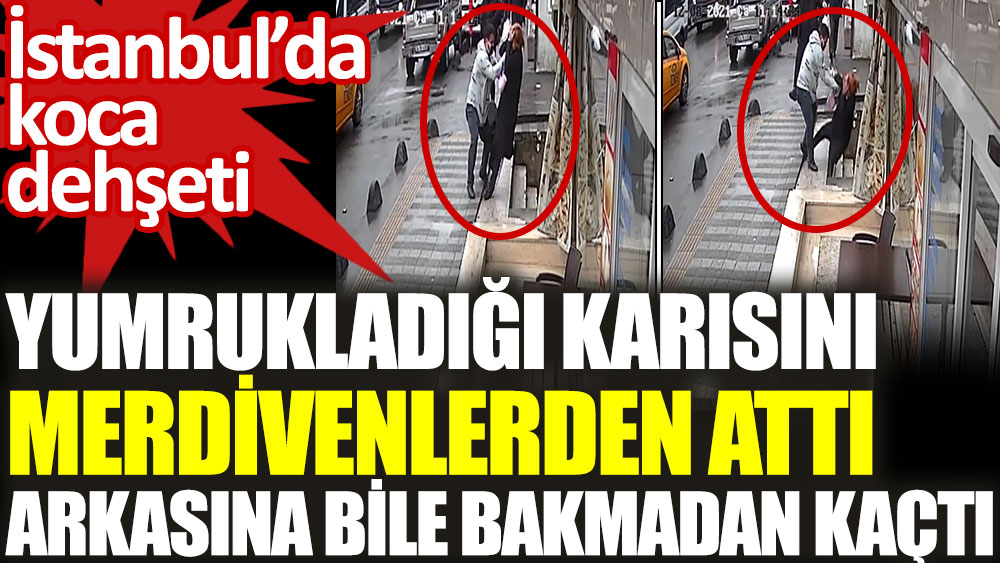 İstanbul'da koca dehşeti. Yumrukladığı karısı merdivenlerden attı arkasına bakmadan kaçtı