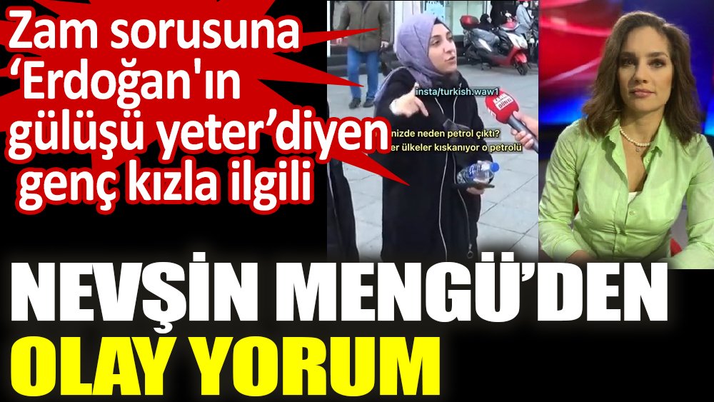 Zam sorusuna ‘Erdoğan'ın gülüşü yeter’ diyen genç kızla ilgili, Nevşin Mengü’den olay yorum