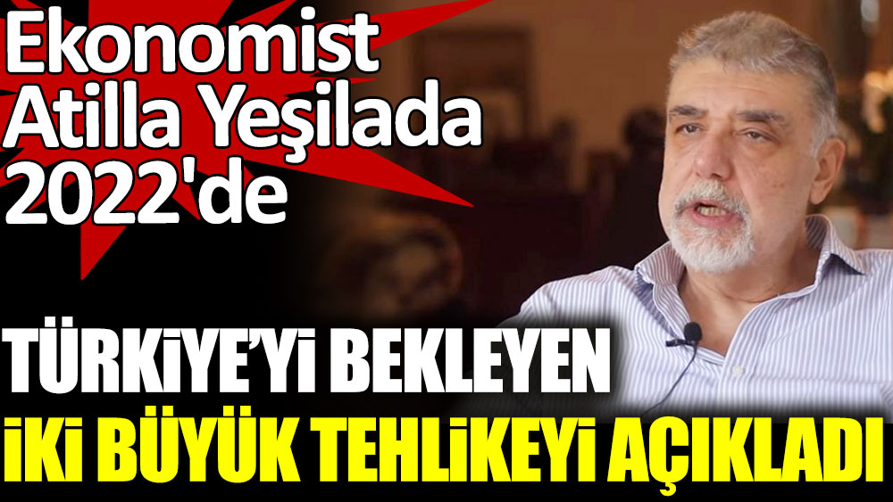 Ekonomist Atilla Yeşilada 2022'de Türkiye'yi bekleyen iki büyük tehlikeyi açıkladı