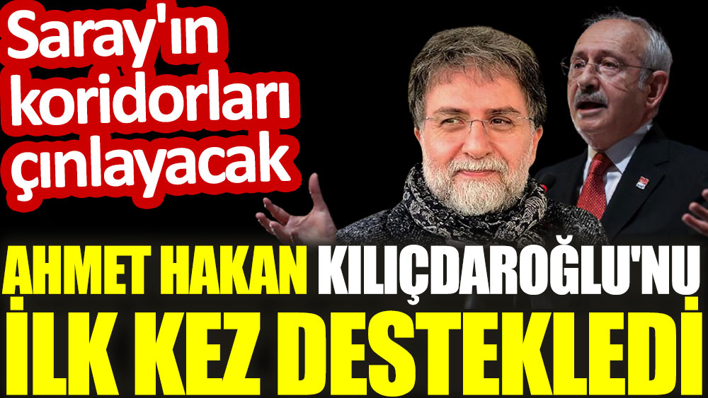 Ahmet Hakan Kılıçdaroğlu'nu ilk kez destekledi. Saray'ın koridorları çınlayacak