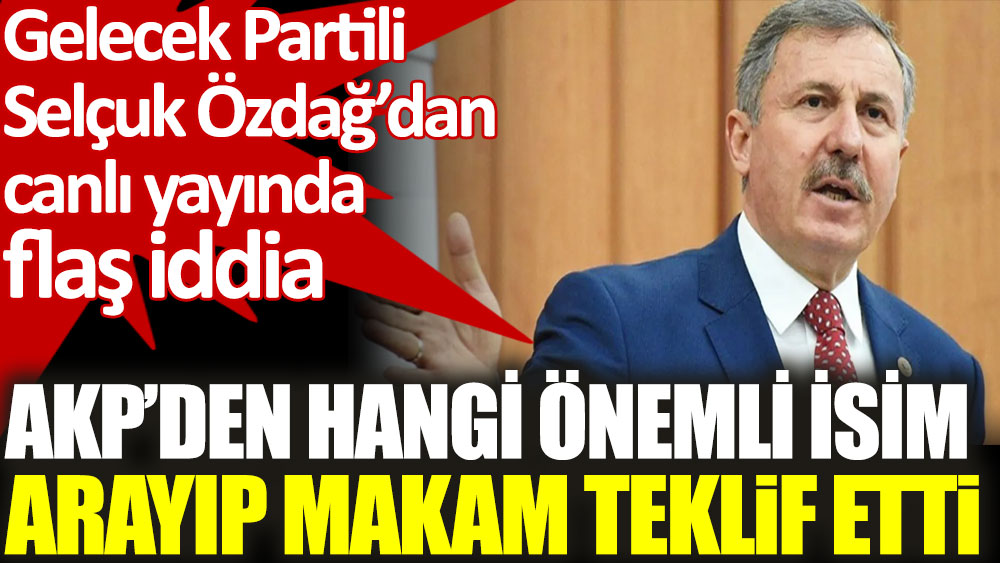 Selçuk Özdağ açıkladı. AKP'den hangi önemli isim arayıp makam teklif etti