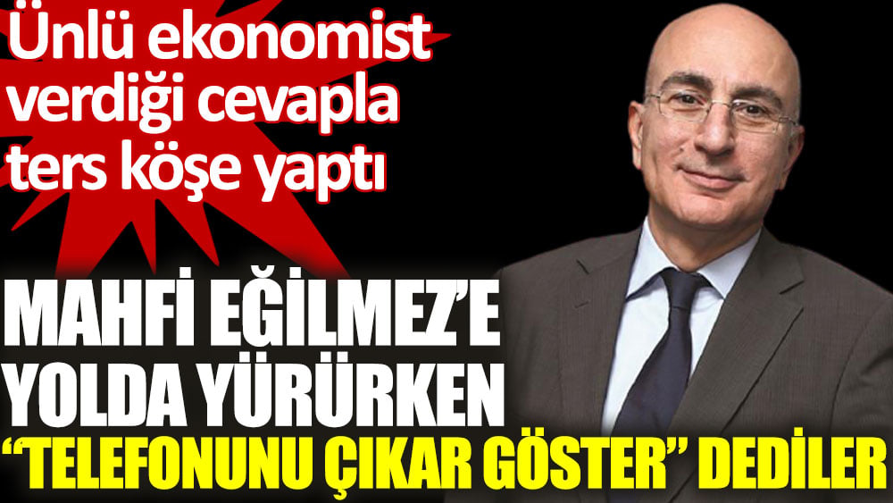 Ünlü ekonomist Mahfi Eğilmez’e yolda yürürken telefonunu çıkar göster dediler