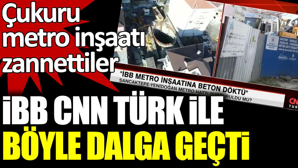 İBB CNN Türk ile böyle dalga geçti. Çukuru metro inşaatı zannettiler