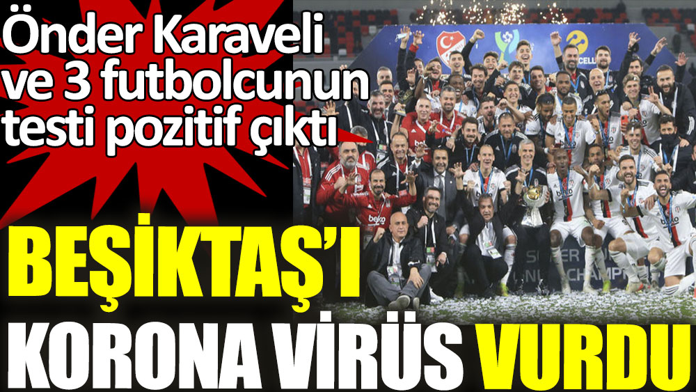 Önder Karaveli ve 3 futbolcunun daha testi pozitif çıktı. Beşiktaş'ı korana virüs vurdu