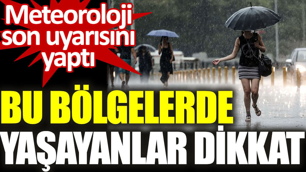 Meteoroloji son uyarısını yaptı! Bu bölgelerde yaşayanlar dikkat...