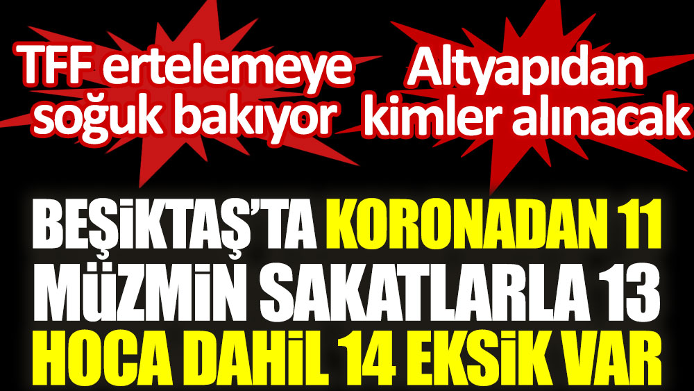 Beşiktaş'ta koronadan 11, müzmin sakatlarla 13, hoca dahil 14 eksik var! Altyapıdan kimler alınacak