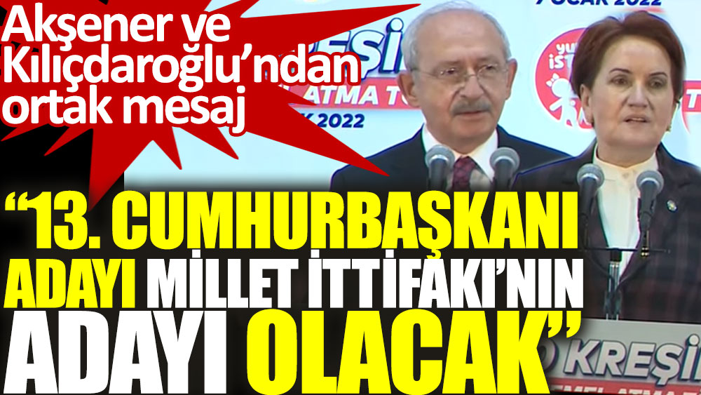 Akşener ve Kılıçdaroğlu'ndan ortak mesaj: 13. Cumhurbaşkanı adayı Millet İttifakı'nın adayı olacak