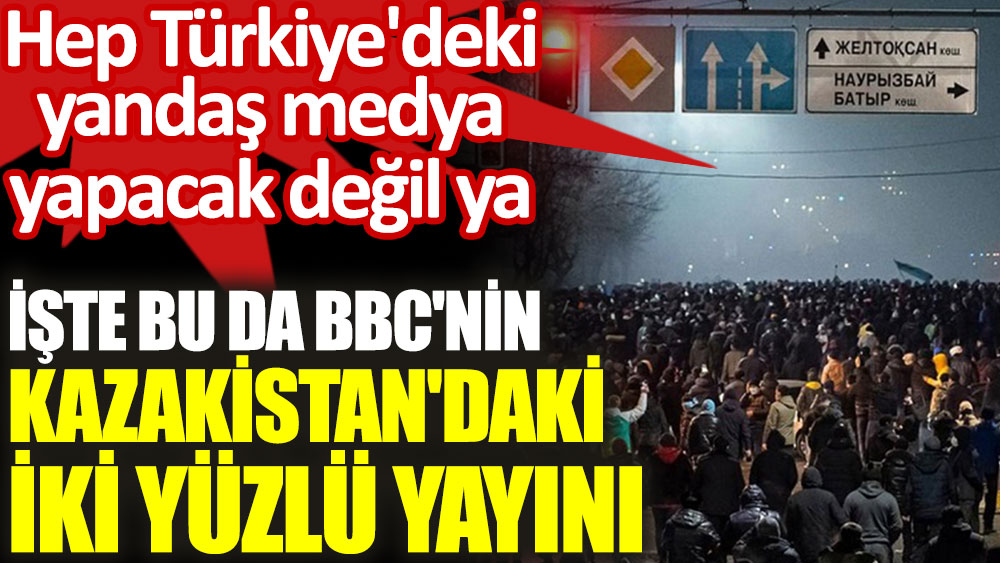 Hep Türkiye'deki yandaş medya yapacak değil ya! İşte bu da BBC'nin Kazakistan'daki iki yüzlü yayını