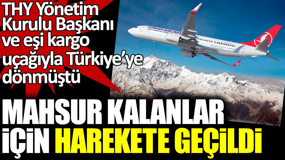 THY Yönetim Kurulu Başkanı ve eşi kargo uçağıyla Türkiye'ye dönmüştü. Mahsur kalanlar için harekete geçildi