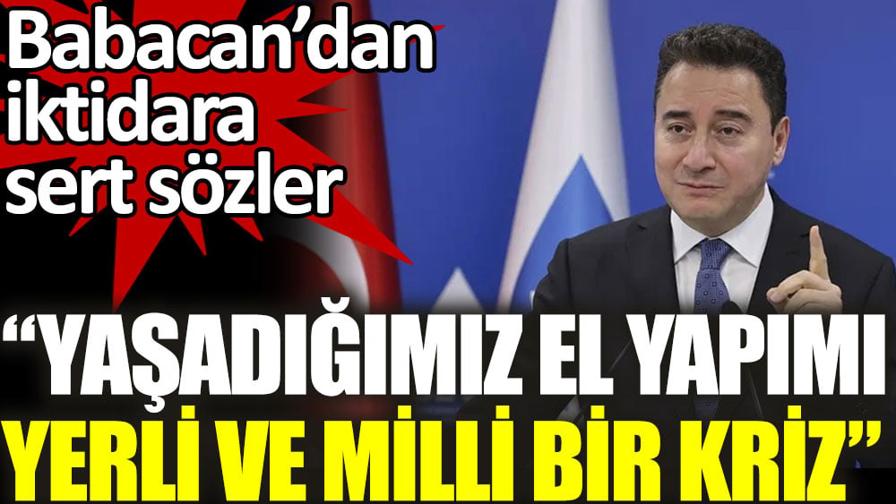 Ali Babacan’dan iktidara sert sözler: Yaşadığımız el yapımı, yerli ve milli bir kriz