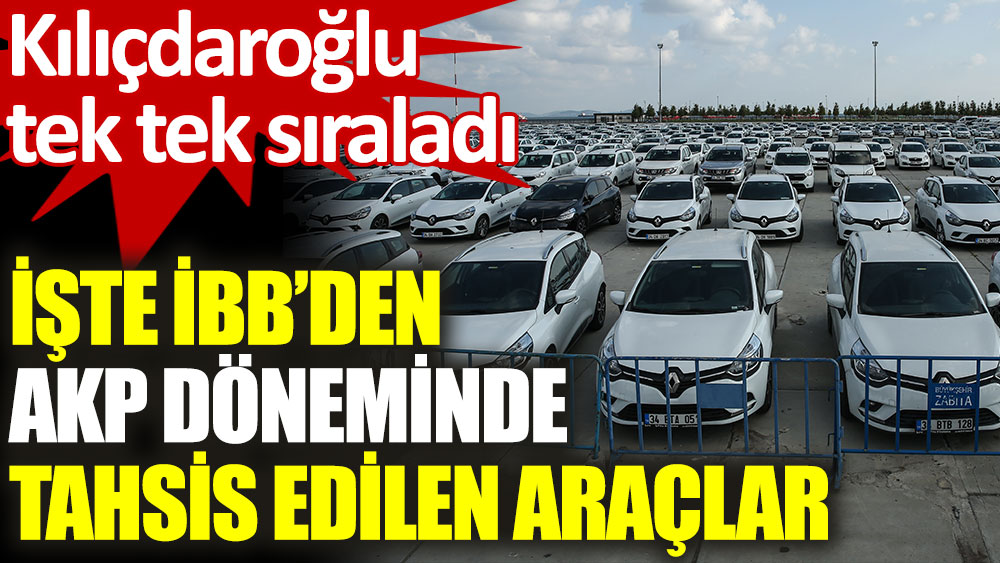 Kılıçdaroğlu, AKP döneminde İBB’nin tahsis ettiği araçları tek tek açıkladı