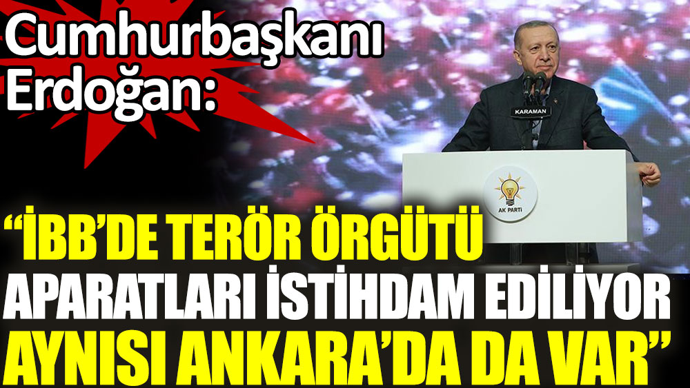 Erdoğan: İBB'de terör örgütü aparatları istihdam ediliyor, aynısı Ankara'da da var
