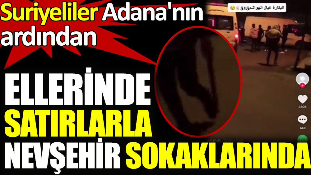 Suriyeliler Adana'nın ardından ellerindeki satırlarla Nevşehir sokaklarında!