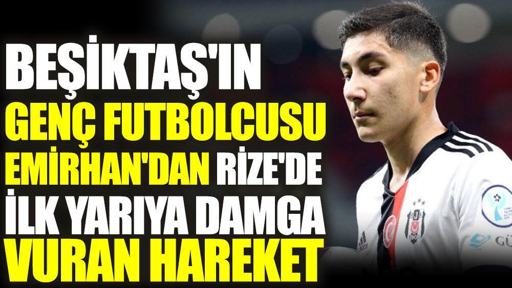 Beşiktaş'ın genç futbolcusu Emirhan'dan Rize'de ilk yarıya damga vuran hareket