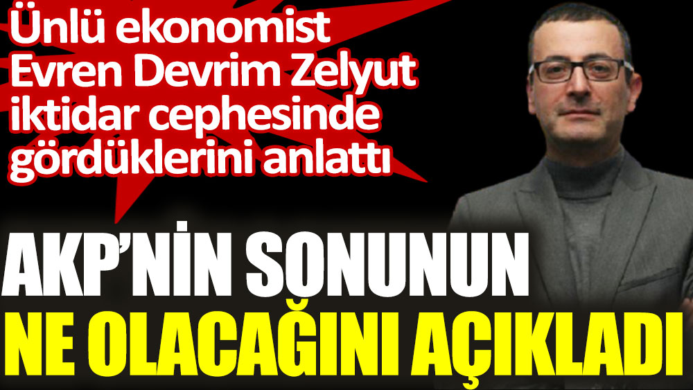 Ünlü ekonomist Evren Devrim Zelyut, AKP'nin sonunun ne olacağını açıkladı