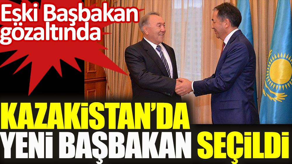 Kazakistan’da eski Başbakan gözaltında. Yeni Başbakan seçildi