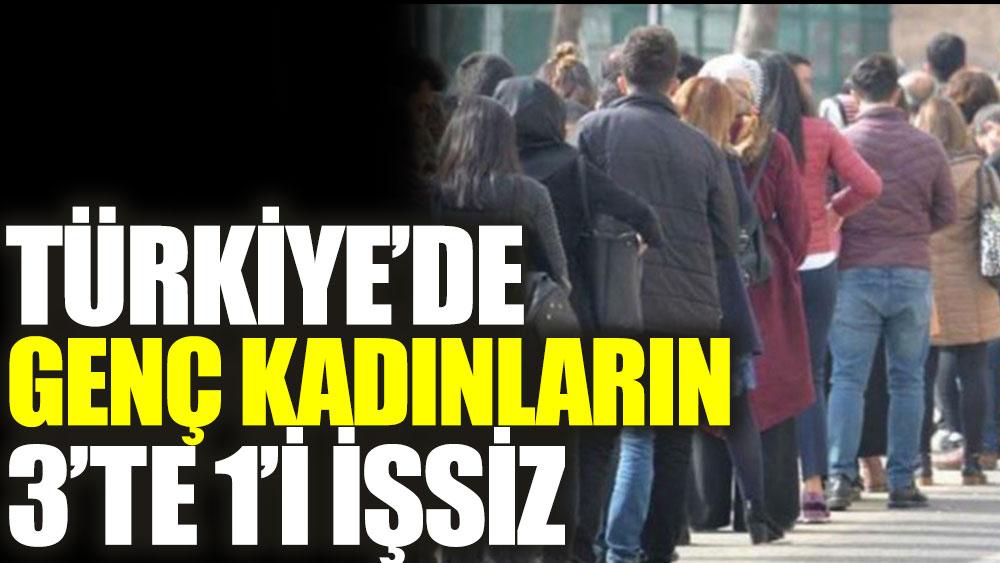 Türkiye’de genç kadınların 3’te 1’i işsiz