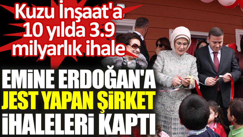 Emine Erdoğan'a jest yapan şirket ihaleleri kaptı! Kuzu İnşaat'a 10 yılda 3.9 milyarlık ihale