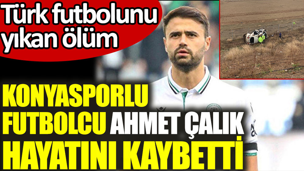 Konyaspor'un futbolcusu Ahmet Çalık hayatını kaybetti