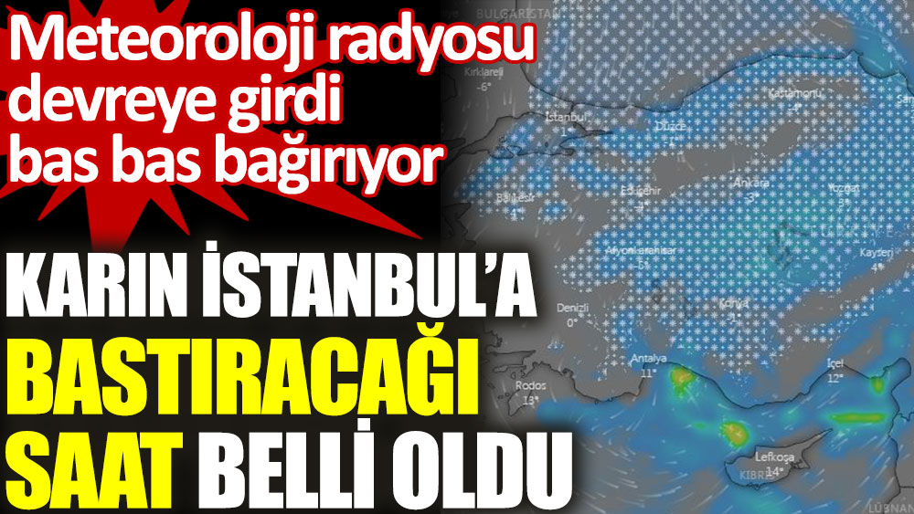 Meteoroloji radyosu devreye girdi bas bas bağırıyor. Karın İstanbul'a bastıracağı saat belli oldu
