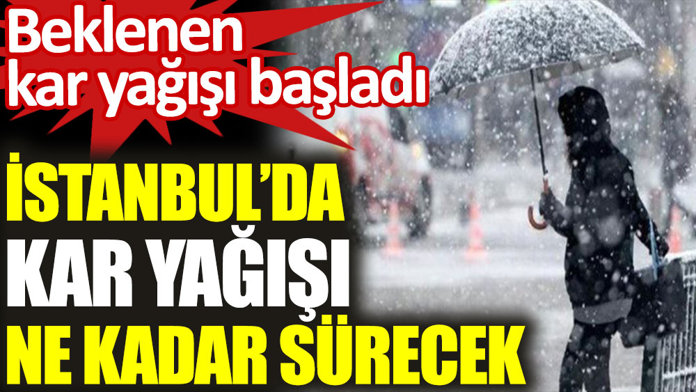 İstanbul'da beklenen kar yağışı başladı. Kar yağışı ne kadar sürecek belli oldu
