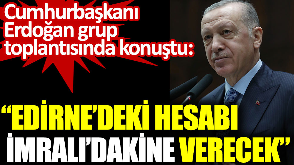 Cumhurbaşkanı Erdoğan: Şu anda Edirne'deki (Demirtaş) en büyük hesabı İmralı'dakine (Öcalan) verecek