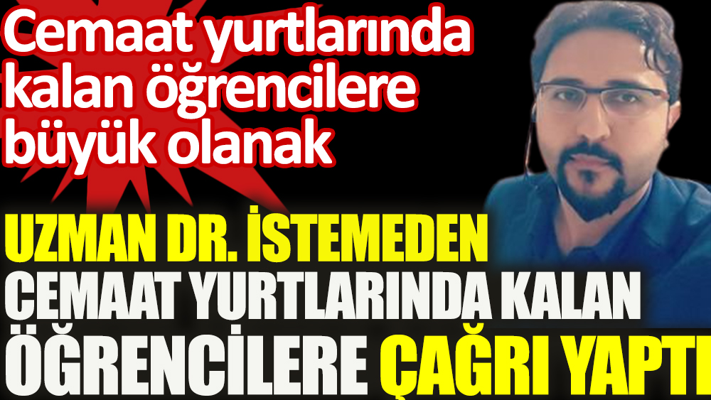Uzman Dr. Özkan Yükselmiş istemeden cemaat yurtlarında kalan öğrencilere çağrı yaptı
