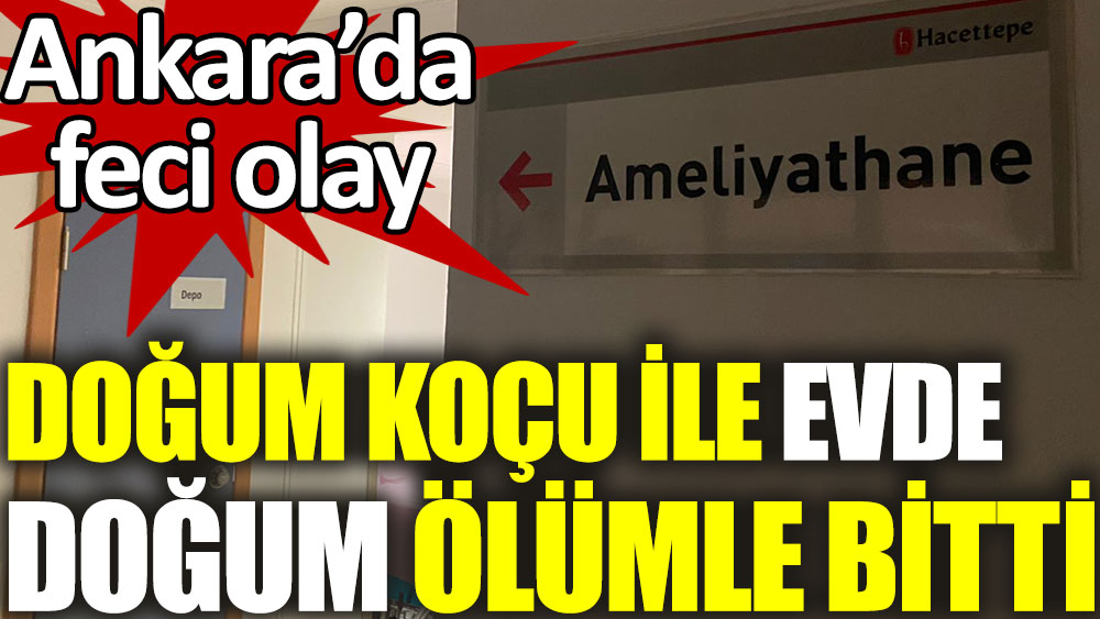 Doğum koçu ile evde doğum ölümle bitti! Ankara’da feci olay…