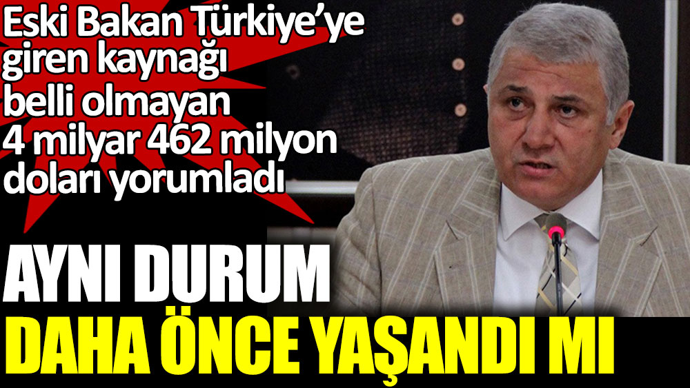Eski Ekonomi Bakanı Türkiye’ye giren kaynağı belli olmayan 4 milyar 462 milyon doları yorumladı. Daha önce yaşandı mı