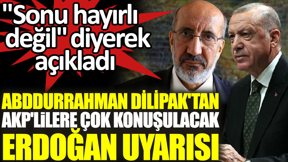 Abdurrahman Dilipak'tan AKP'lilere çok konuşulacak Erdoğan uyarısı! ''Sonu hayırlı değil'' diyerek açıkladı