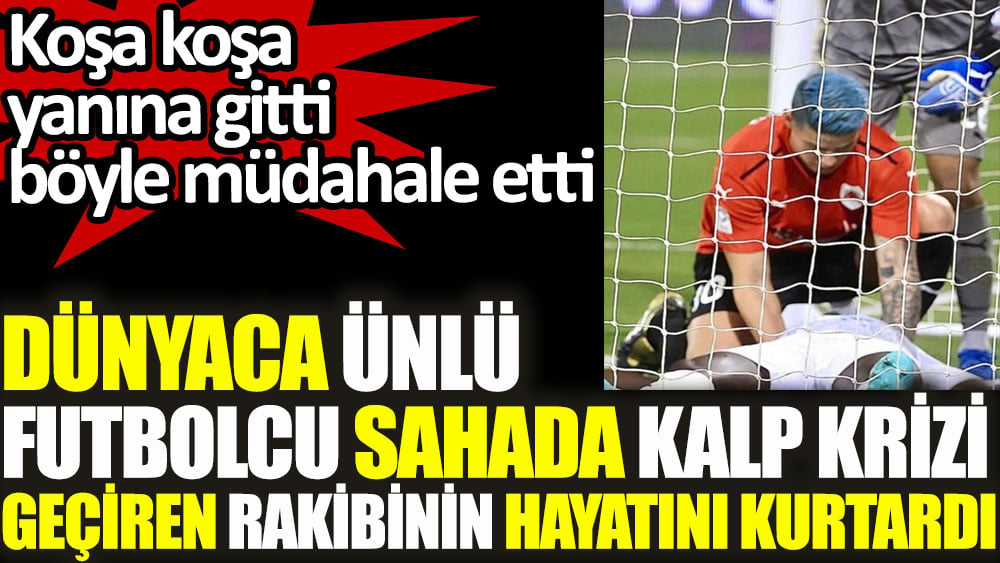 Dünyaca ünlü futbolcu kalp krizi geçiren rakibinin hayatını böyle kurtardı