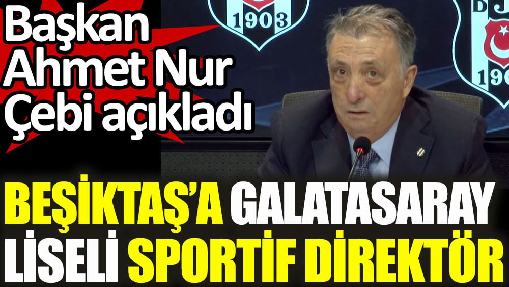 Beşiktaş'a Galatasaray Liseli sportif direktör!