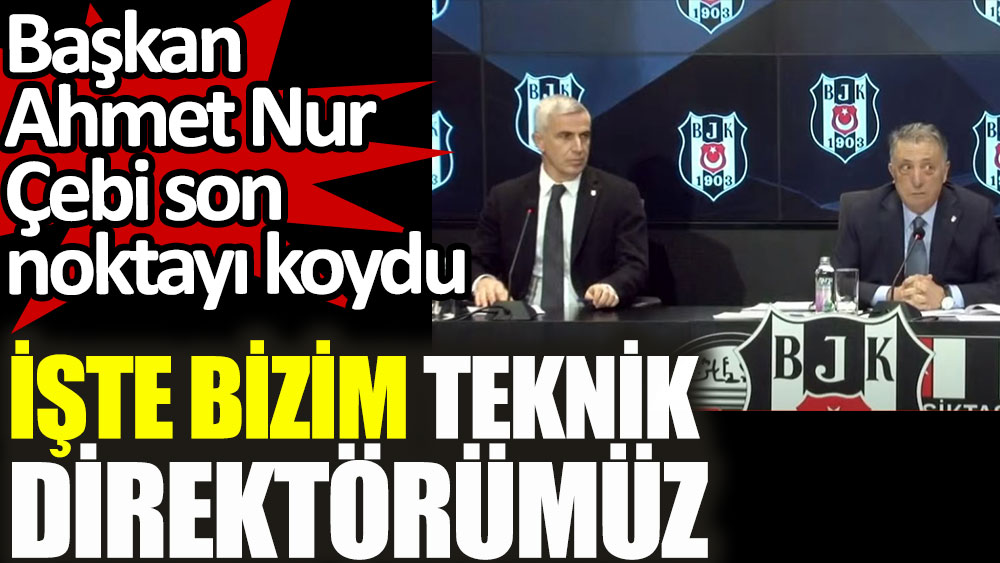 Beşiktaş'ta Başkan Ahmet Nur Çebi teknik direktör tartışmalarına son noktayı koydu