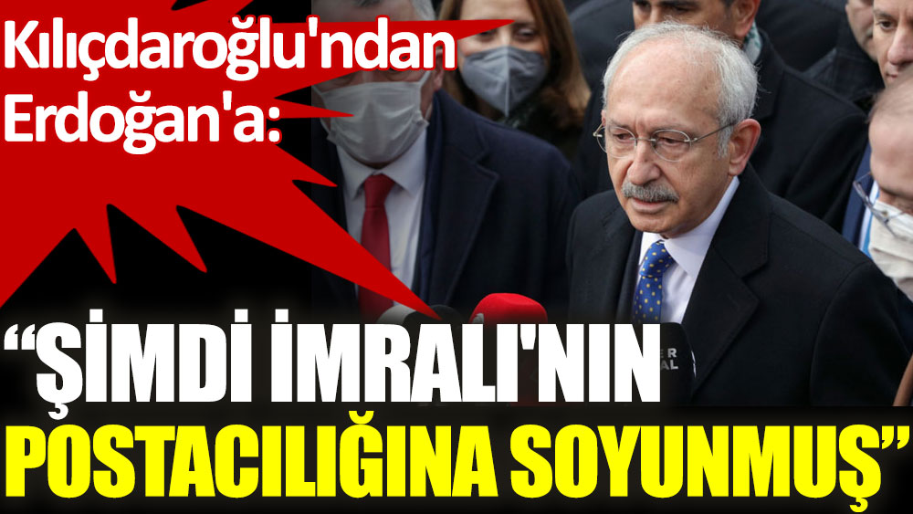 Kılıçdaroğlu'ndan Erdoğan'a: Şimdi İmralı'nın postacılığına soyunmuş öyle anlaşılıyor!